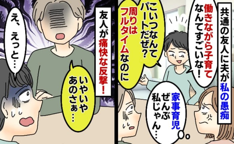 夫「みんなフルタイムだぜ？」友人に向かってパート勤務の私の愚痴→友人がバシッと一言！すると夫が
