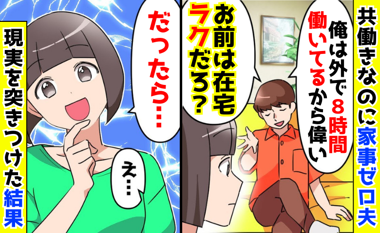 「在宅でラクだろ？」外で働くほうが偉いと主張する夫→「だったら♡」現実を突きつけ、大後悔する結果に！