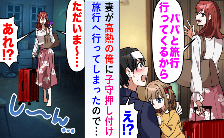 妻「パパと旅行してくる。親孝行だから」高熱の夫に娘を押し付け…2日後、家は空っぽに！？妻の末路は