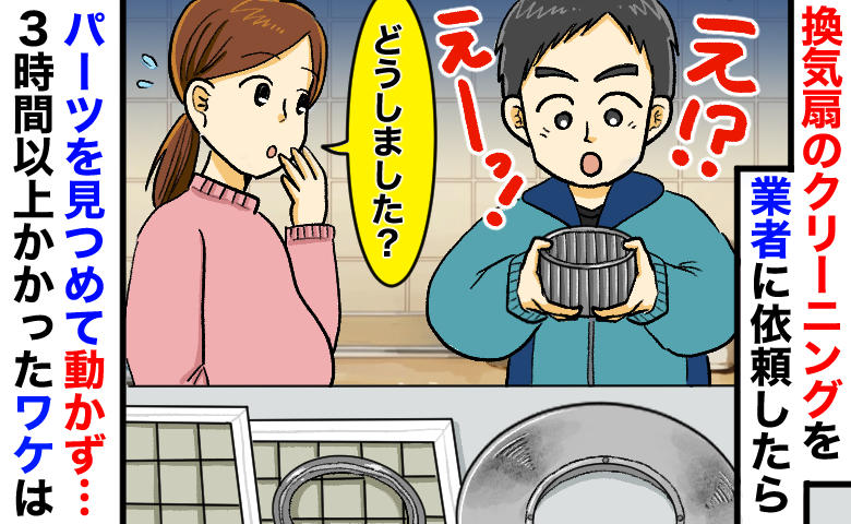 「えっ、ウソでしょ…」換気扇クリーニング中、業者の男性が突然フリーズ！3時間超えになったワケは？