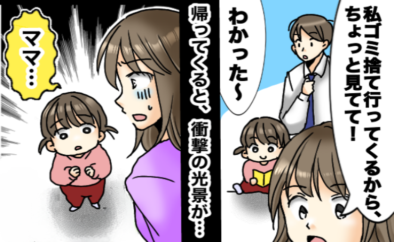 「2分だけなのに…」夫に娘を任せてゴミ捨てに行った私→家に戻って頭が真っ白に…目を疑う光景とは？