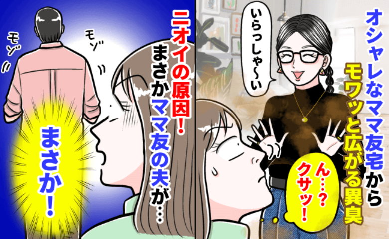 「クサ！！」オシャレなママ友宅の玄関を開けた瞬間！モワッと異臭→ニオイの原因…実はママ友の夫が…