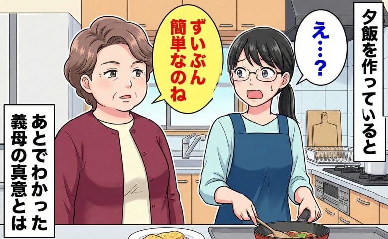 「もしかして嫁いびり…？」夕飯を見た義母が「ずいぶん簡単ね」と一言→意を決してショックな気持ちを伝えると