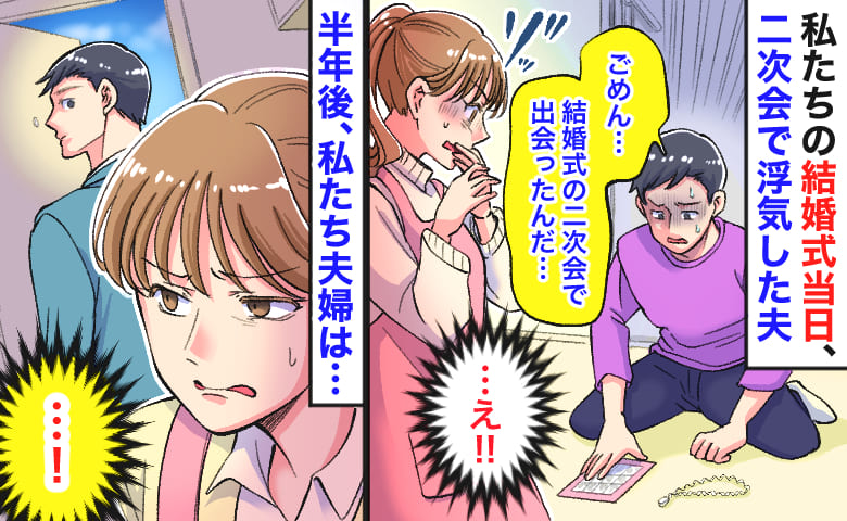 「俺たちの結婚式の二次会で出会って…」幸せ絶頂の日に浮気をした夫→裏切り者！半年後、私たち夫婦は…