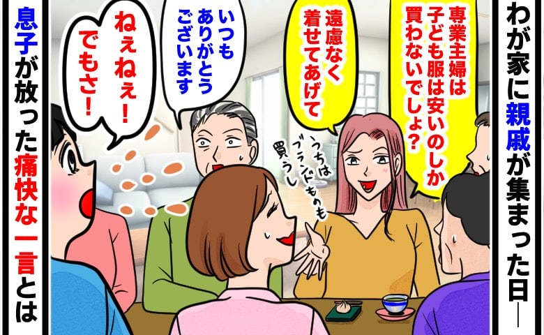 「専業主婦は安い服しか買わないでしょ？」おさがりを押し付けマウントをとる義姉→すると親戚の前で息子が痛快な一言を！？