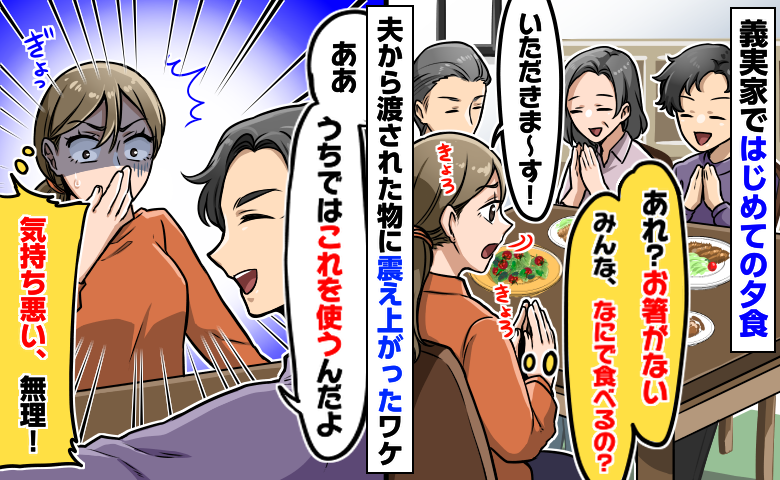 当たり前を押しつける夫「うちでは昔から！」義実家で夕食時「無理！食べられない！」食欲を失ったワケ
