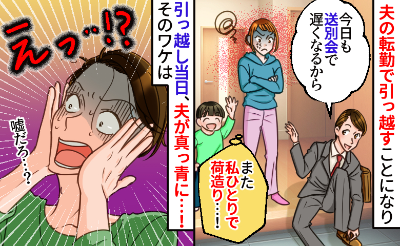 夫「荷造り？余裕っしょ」転勤直前、連日送別会で引っ越し作業を丸投げ→当日、朝帰りの夫が真っ青！実は