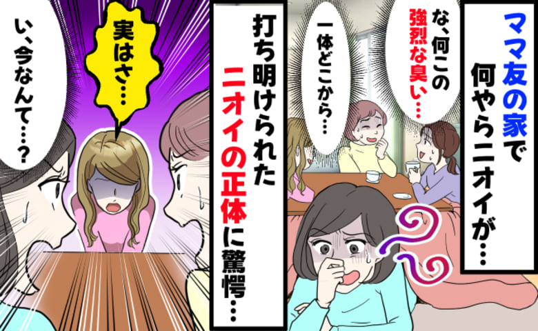 私「く…クサい！」ママ友「実は…」ママ友宅でモワッと異臭！密かに追求→クンクン…打ち明けられた臭いの正体…実は