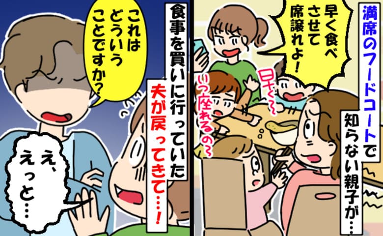 「早く食べて席譲れよ！」満席のフードコートで私たちのテーブルを叩き煽る親子→夫が現れ正論！直後に