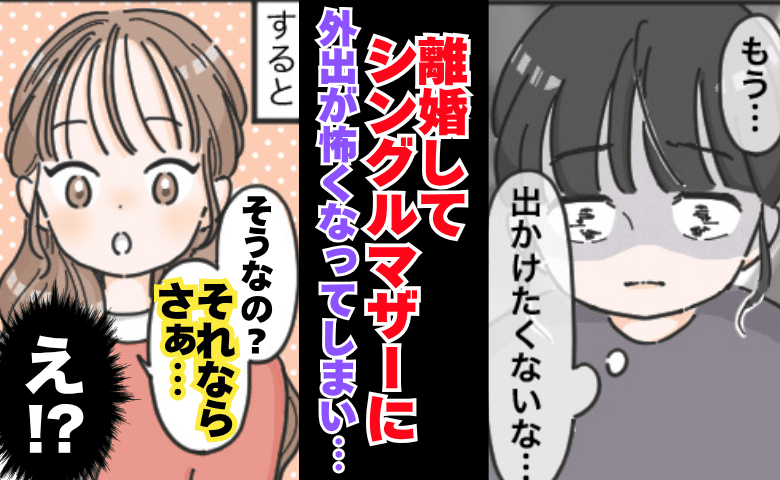 「もう子どもと出かけたくない」離婚してシンママに…→外出すら怖くなった私に、友人がサラッと一言