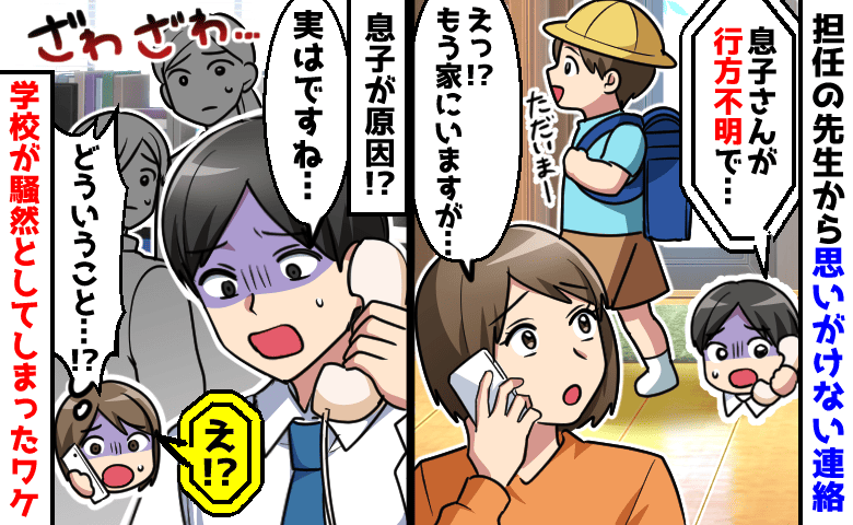 「息子さんが行方不明で…」先生の電話に動揺。もう帰宅してるのに！？息子が学校を騒然とさせたワケ