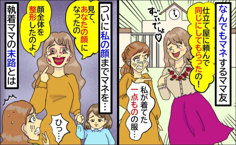 「見て！あなたの顔になったの♡」何でもマネするママがついに整形まで…ヒィッ！執着ママの末路とは