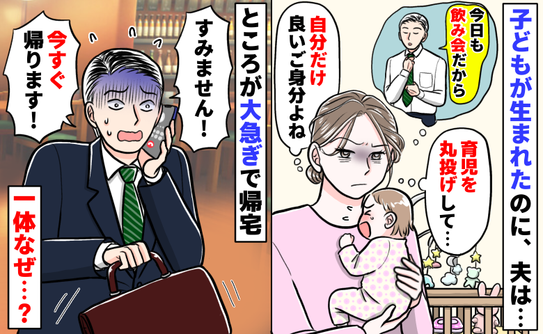子どもが生まれたのに夫は飲み会三昧「私に押し付けて…いいご身分ね」しかし慌てて帰宅！？実は夫に…