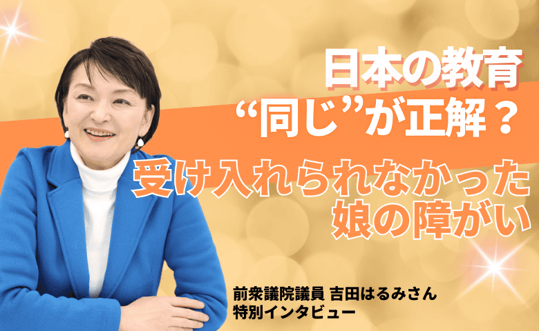 発達障がいの娘を育てて見えた日本の教育。子どもを苦しめる評価の仕組みとは？【吉田はるみ氏インタビューvol.2】