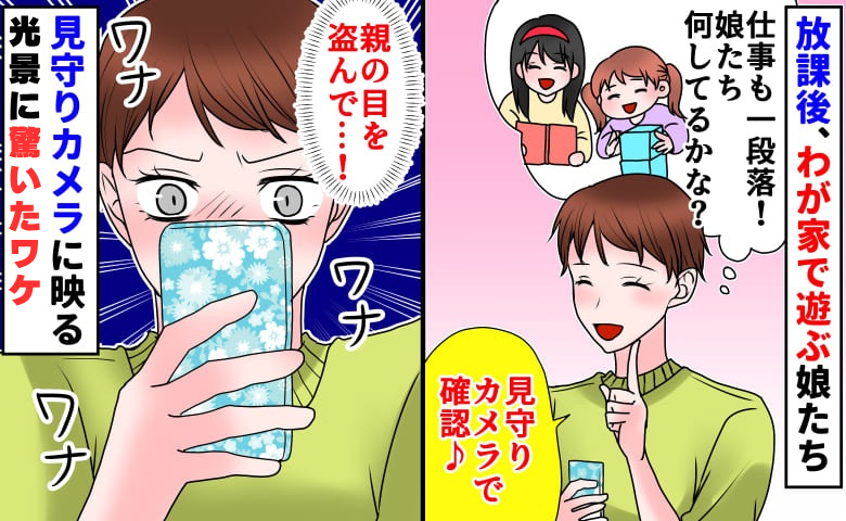 放課後、わが家で遊ぶ小学生の娘たち。見守りカメラで様子を見るとそこには！？思わずワナワナ…そのワケは？