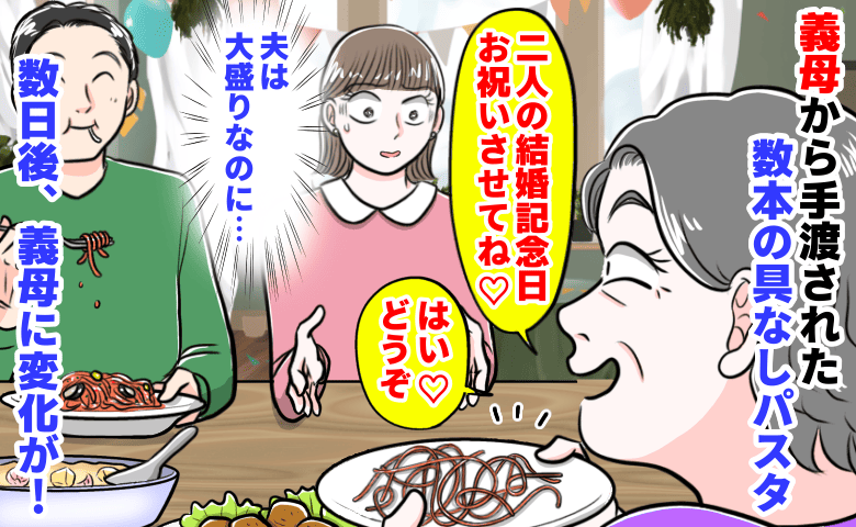 義母「2人の結婚記念日お祝いさせて♡」私の皿に数本の具なしパスタがチョン→夫は大盛り…数日後、義母が