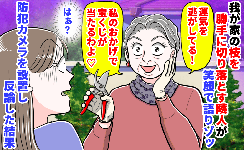 「宝くじが当たるわよ♡」わが家の枝を勝手に切り落とす隣人が笑顔で語りゾッ→防犯カメラを設置し反論した結果