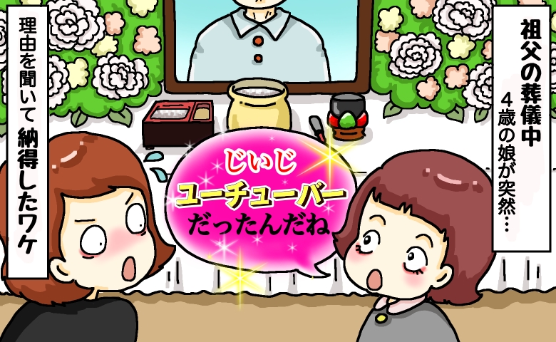 祖父の葬儀中、4歳娘「じいじ、YouTuberなの？」私「えっ？」理由を聞いて思わず納得したワケ