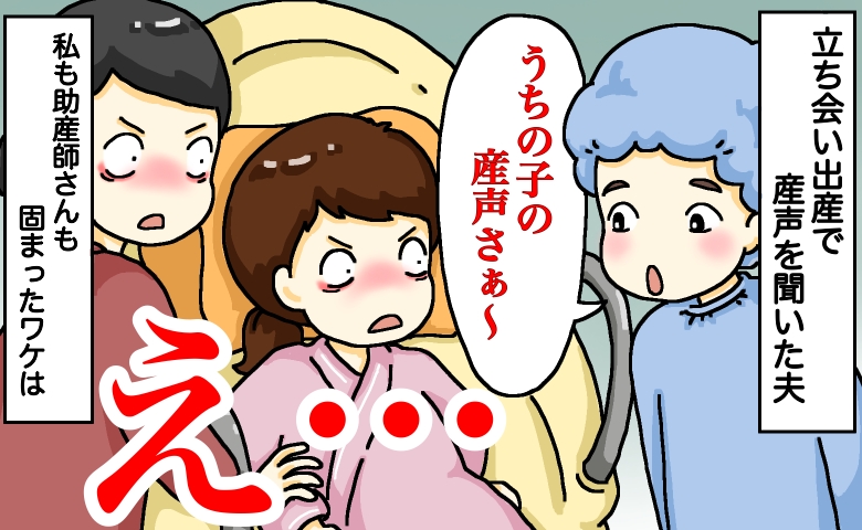 夫「うちの子の産声さぁ〜」私「え？」陣痛20時間、感動の対面のはずが？夫の一言に助産師もフリーズ