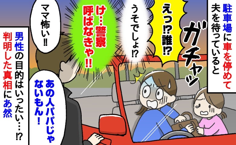 「け…警察呼ぶ？」駐車場に車を停めて夫を待っていると…ガチャ！見知らぬ男性がドアに手を！恐怖を感じた出来事とは
