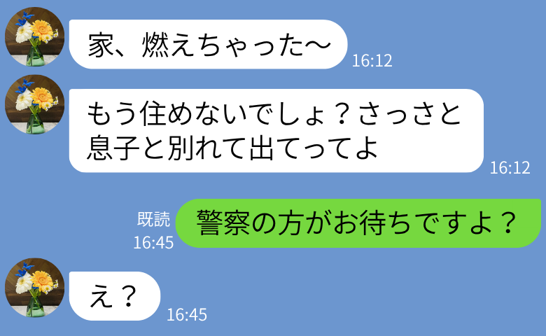 「家、燃えちゃった」強引に同居を始め、私をいびる義母→「警察の方がお待ちですよ？」自業自得な末路