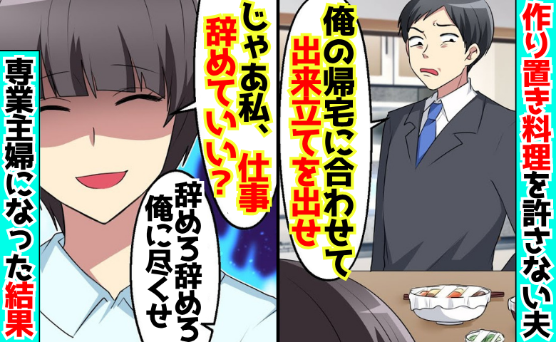 夫「出来立てを出せ」共働きなのに作り置き料理に文句→「仕事辞めるね？」2カ月後…傲慢夫が号泣！？