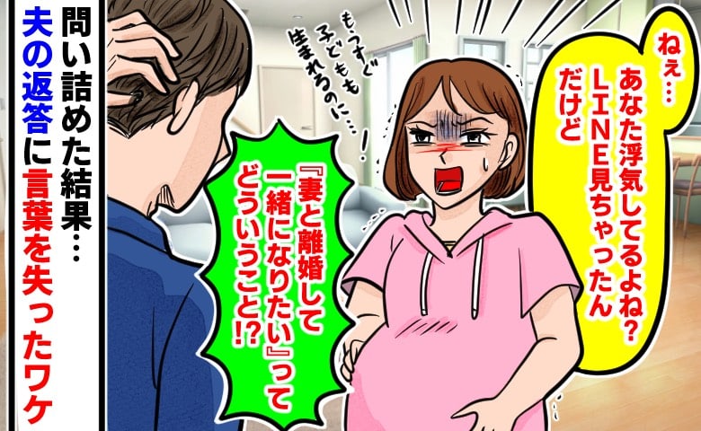「妻と離婚して一緒になりたい」妊娠中に目撃した夫の裏切りLINE→翌日、思い切って問い詰めた結果、まさかの反応が！
