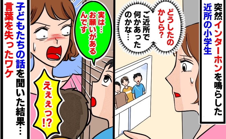 「お願いがあります！」平日に鳴った突然のインターホン…！見知らぬ小学生たちの口から飛び出した要求に、言葉を失ったワケ