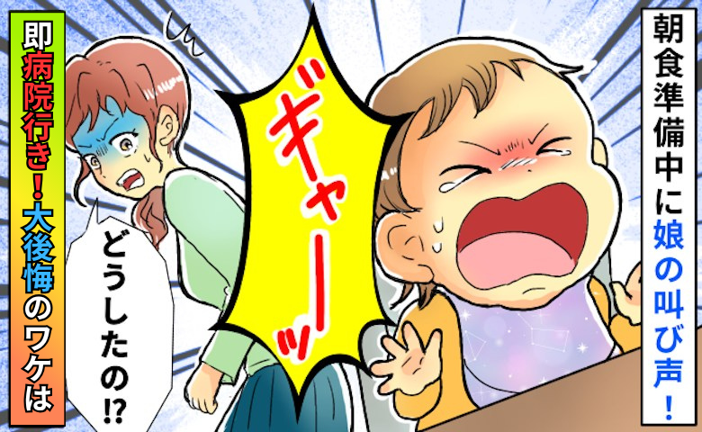 ギャァァアーー！朝食準備中、突然1歳の娘が絶叫！「急いで病院に行かないと！」大後悔したワケは？