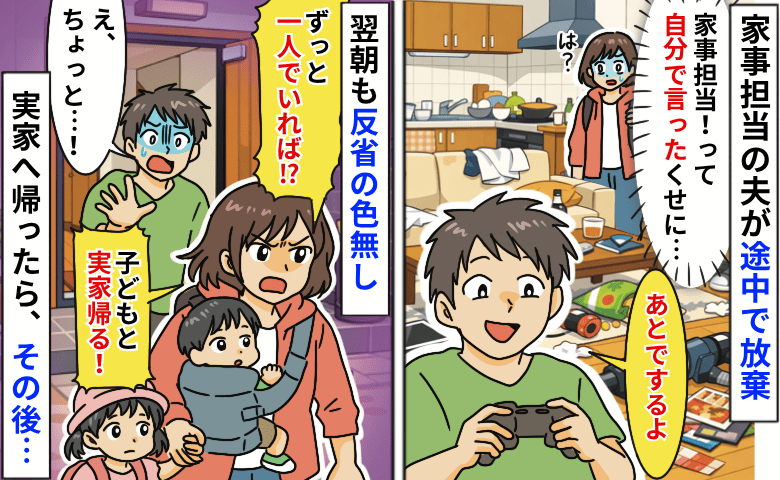 夫が家事を投げ出してゲーム「家事する！って自分で言ったのに…」翌朝、子どもを連れて実家へ帰ると…