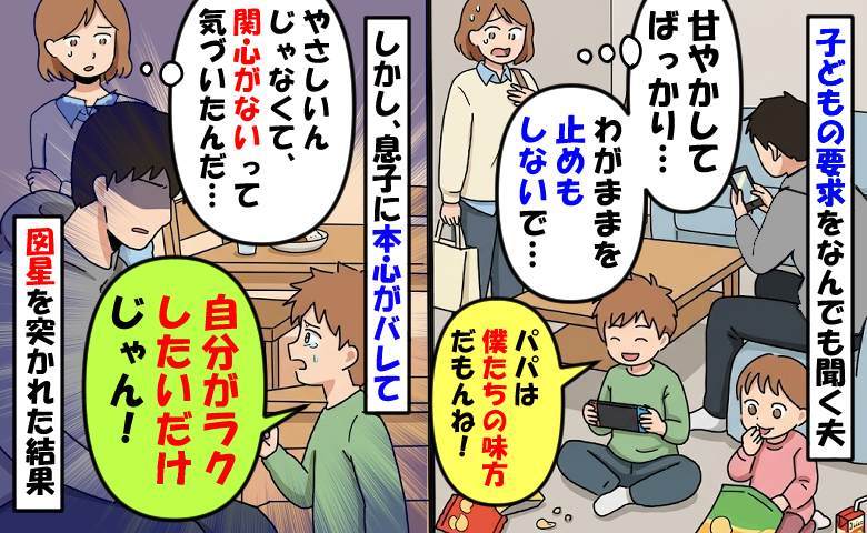 子どもを甘やかす夫「叱るの面倒なんだな…」後日息子が「ラクしたいだけじゃん！」図星を突かれた結果