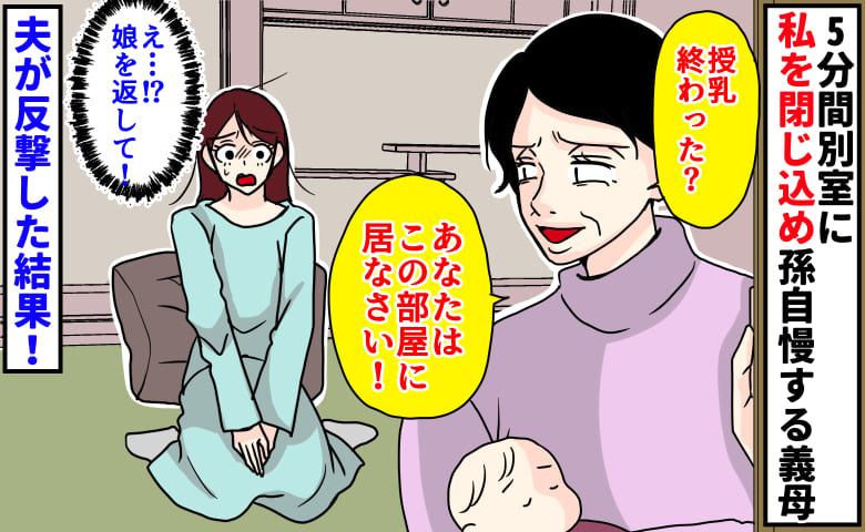 義母「あなたはここに居なさい！」授乳直後、娘を連れ去り…5分間別室に私を閉じ込め孫自慢→夫が反撃！すると…