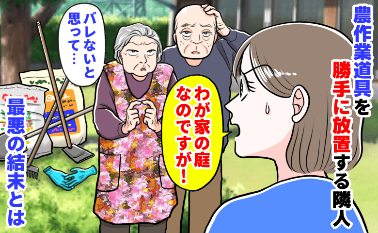 「わが家の庭なのに…」農作業道具を勝手に放置する隣人→注意した後にさらなる被害！最悪の結末とは