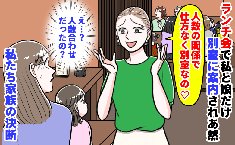 幹事ママ「人数の関係で仕方なく♡」ランチ会で私と娘だけ別室に案内され絶句→孤立し悲しそうな娘…私たち家族の決断