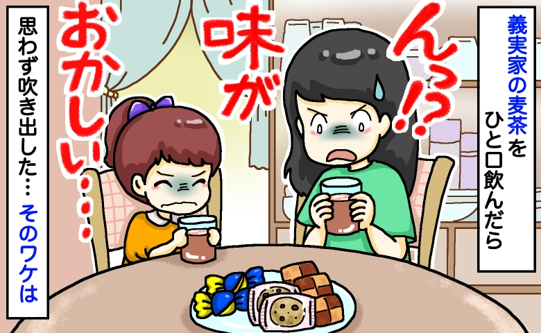 娘「なんか変な味！」義実家の麦茶を一口飲んだ瞬間、強烈な味が…！義母が血相を変えて飛んできたワケ