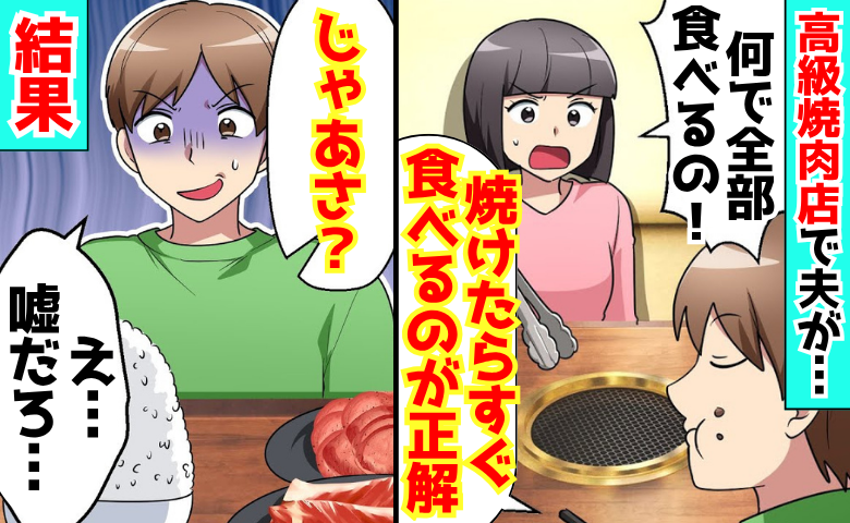 高級焼肉店で「すぐ食べるのが正解だろ？」私に1枚も食べさせない夫→「じゃあさ…？」仕返し作戦成功