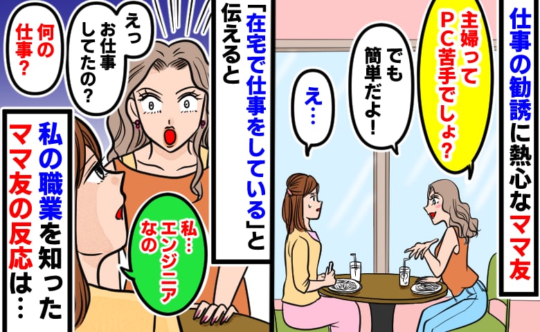 「主婦ってPC苦手な人多いでしょ？」見下し気味に仕事の勧誘をするママ友…「私、エンジニアなの」真実を知ったママ友は
