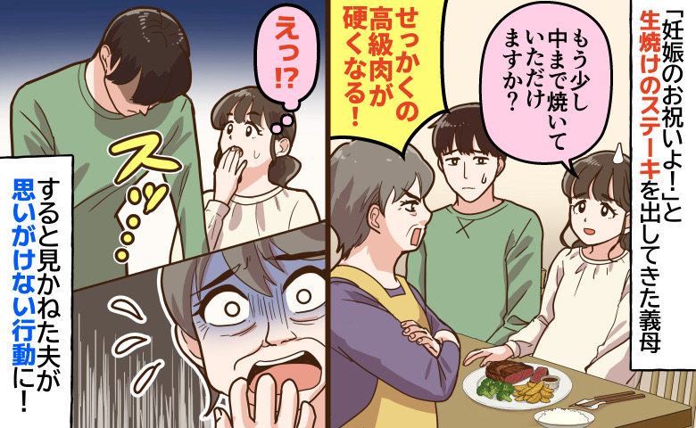 「黒毛和牛はレアよ！」妊娠中の私に生焼けステーキを出す義母。焼き直しをお願いしたら態度が一変…すると夫は