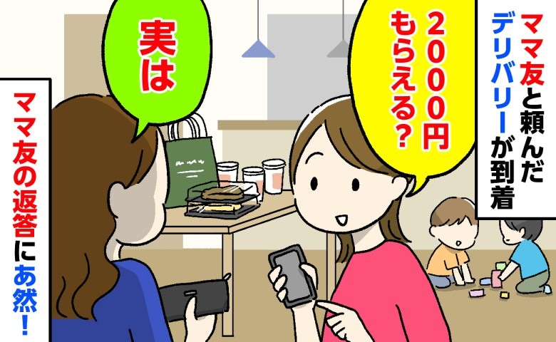 「2000円もらえる？」ママ友と自宅でデリバリーを頼み代金を立て替えた私⇒返ってきたまさかの言葉にあ然…！