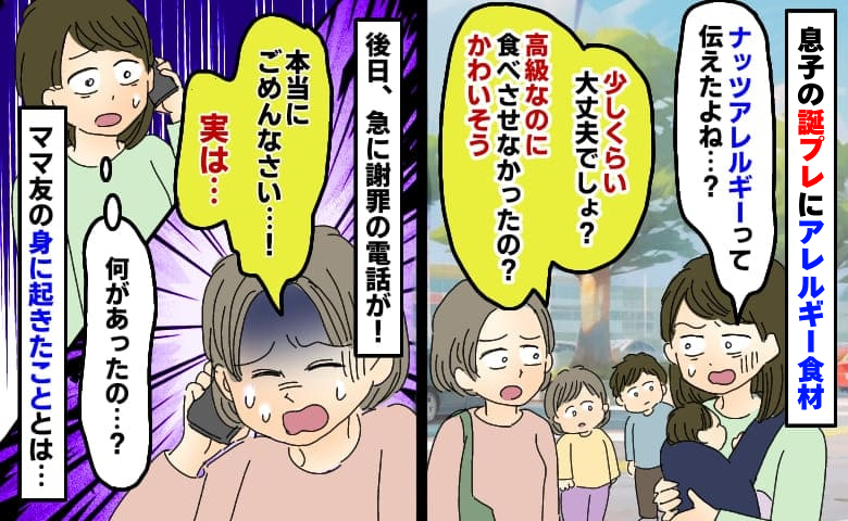 息子にわざとアレルギー食材を渡したママ友「少しくらい平気でしょ？」しかし後日急に謝罪…一体何が？
