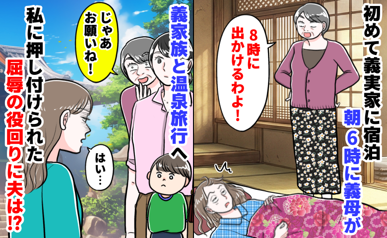 義母「8時に出ますよ」朝6時に起こされ初耳の温泉旅行へ！私だけ屈辱的な係に…夫を問い詰めると！？