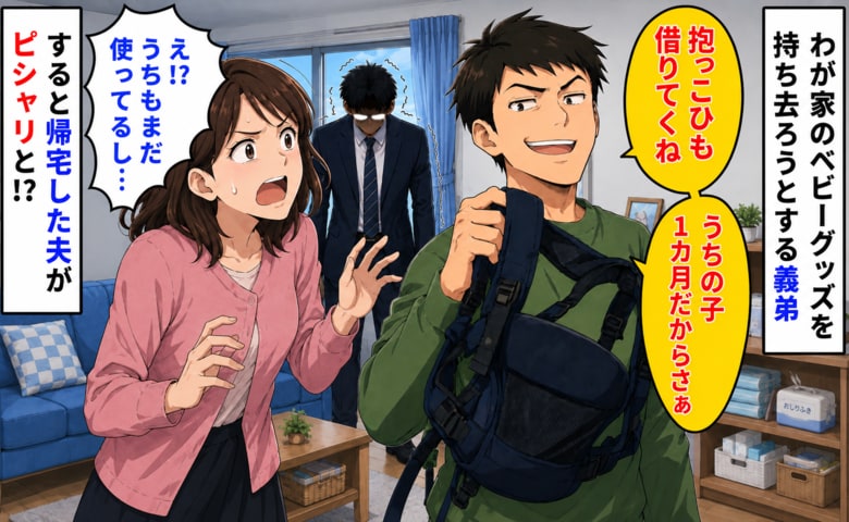 義弟「借りてくね～」え！？まだ使ってるのに！わが家のベビー用品を物色する義弟→後日、夫がピシャリと！？