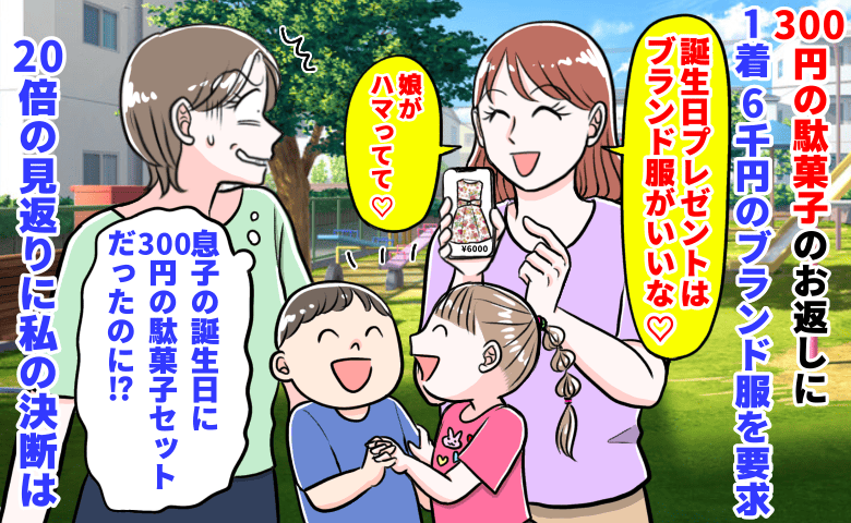 ママ友「娘の誕生日は♡」300円の駄菓子のお返しに1着6千円のブランド服を要求→20倍の見返りに私は