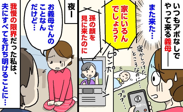 義母「家にいるんでしょう？」産後、寝かしつけ直後にもアポなし訪問…→限界を迎えた私が夫に打ち明けると！？