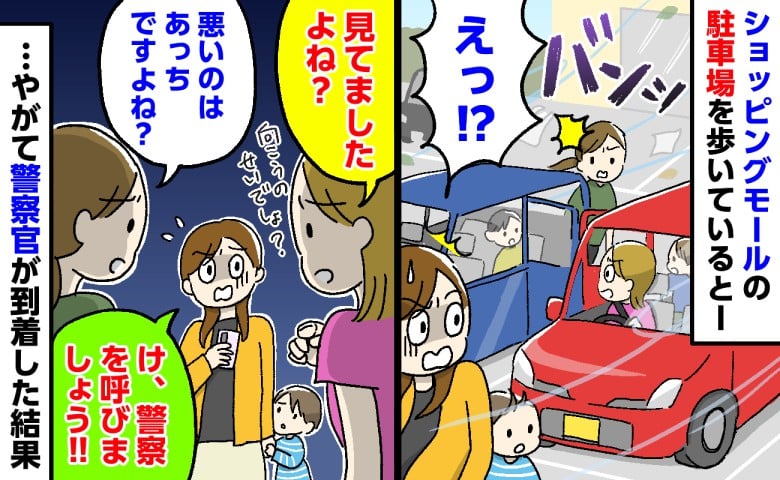 「見てましたよね？」駐車場で車のドア同士がバンッ！→詰め寄るママたちに私「警察を呼びましょう」すると！？