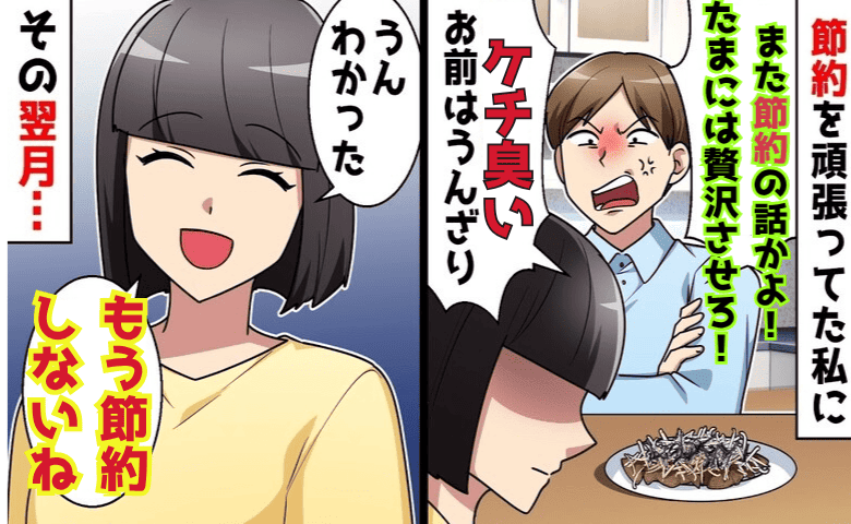 夫「また節約の話？たまには贅沢させろ」低収入なのに散財→おーけー♡1カ月後、夫が涙目で謝罪！だって