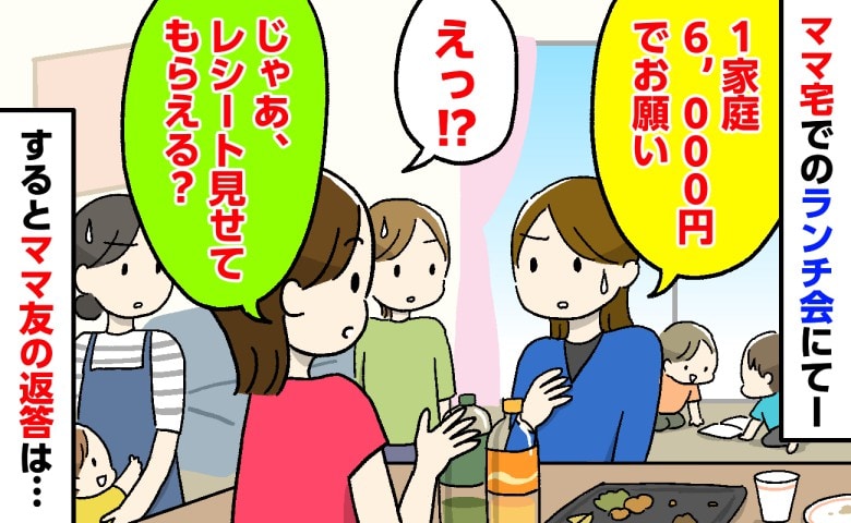 「1家庭6,000円で」ママ友宅で親子6組のランチ会で想定外の会費…→買い出しに同行した私がレシートを求めると