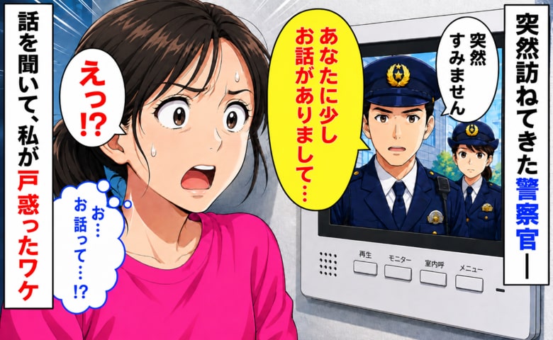 「少しお話がありまして」妹親子と自宅で過ごしていると突然やってきた2名の警察官！⇒話の内容を聞いて、戸惑ったワケ
