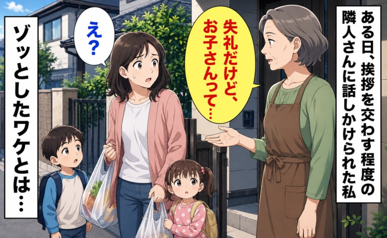 実家の隣人女性とは挨拶程度の関係だった私。ある日、突然声をかけられ「お子さんって…」→続く言葉に背筋がひやり
