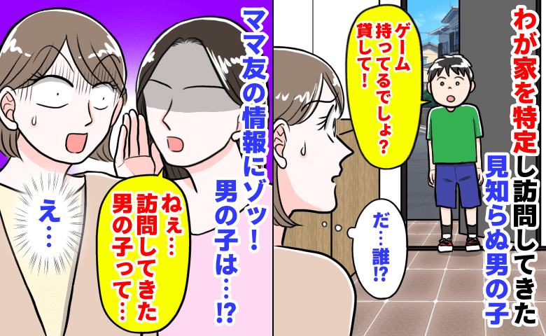 知らない子「ゲーム持ってるでしょ？貸して！」わが家を特定し突然訪問→ママ友の情報にゾッ！その子は…